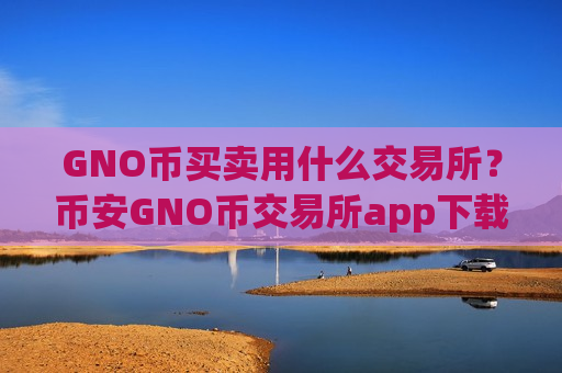 GNO币买卖用什么交易所?币安GNO币交易所app下载排行-第1张图片-币圈网 GNO币买卖用什么交易所?币安GNO币交易所app下载排行-第1张图片-币圈网