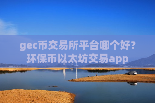 gec币交易所平台哪个好?环保币以太坊交易app-第1张图片-币圈网 gec币交易所平台哪个好?环保币以太坊交易app-第1张图片-币圈网