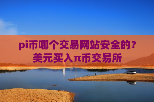 pi币哪个交易网站安全的?美元买入π币交易所-第1张图片-币圈网 pi币哪个交易网站安全的?美元买入π币交易所-第1张图片-币圈网