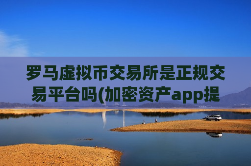 罗马虚拟币交易所是正规交易平台吗(加密资产app提供全方位服务)-第1张图片-币圈网 罗马虚拟币交易所是正规交易平台吗(加密资产app提供全方位服务)-第1张图片-币圈网