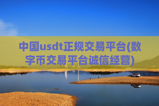 中国usdt正规交易平台(数字币交易平台诚信经营)-第1张图片-币圈网 中国usdt正规交易平台(数字币交易平台诚信经营)-第1张图片-币圈网