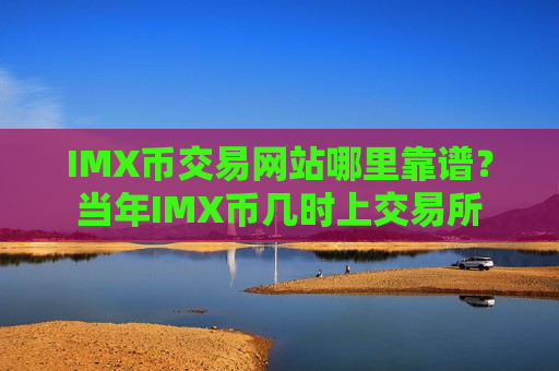 IMX币交易网站哪里靠谱？当年IMX币几时上交易所-第1张图片-币圈网