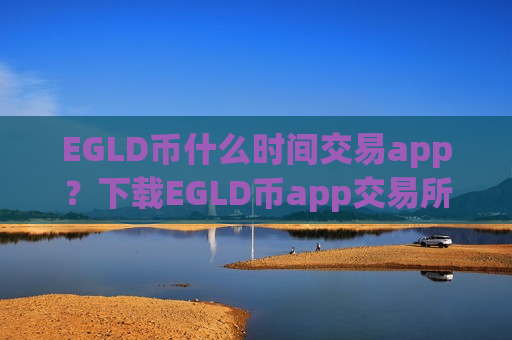 EGLD币什么时间交易app？下载EGLD币app交易所官网-第1张图片-币圈网