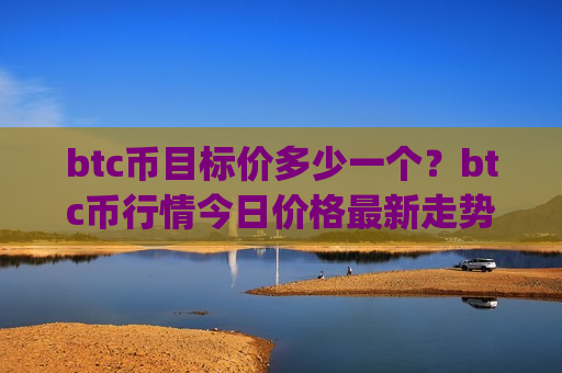 btc币目标价多少一个?btc币行情今日价格最新走势(现价728740.9元)-第1张图片-币圈网 btc币目标价多少一个?btc币行情今日价格最新走势(现价728740.9元)-第1张图片-币圈网