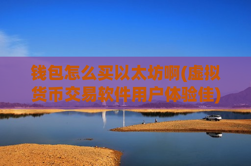 钱包怎么买以太坊啊(虚拟货币交易软件用户体验佳)-第1张图片-币圈网