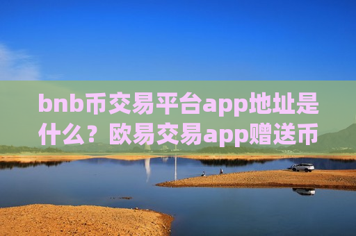 bnb币交易平台app地址是什么?欧易交易app赠送币安币-第1张图片-币圈网 bnb币交易平台app地址是什么?欧易交易app赠送币安币-第1张图片-币圈网