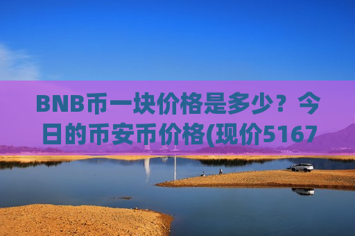 BNB币一块价格是多少?今日的币安币价格(现价5167.66元)-第1张图片-币圈网 BNB币一块价格是多少?今日的币安币价格(现价5167.66元)-第1张图片-币圈网
