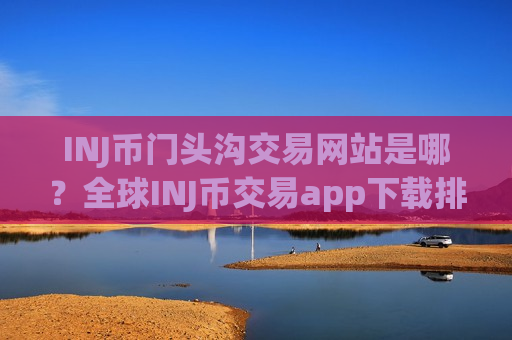 INJ币门头沟交易网站是哪?全球INJ币交易app下载排行榜-第1张图片-币圈网 INJ币门头沟交易网站是哪?全球INJ币交易app下载排行榜-第1张图片-币圈网