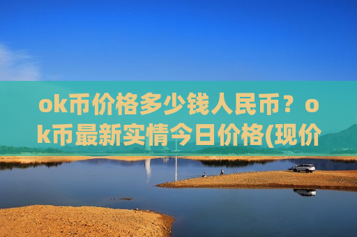 ok币价格多少钱人民币?ok币最新实情今日价格(现价400.2元)-第1张图片-币圈网 ok币价格多少钱人民币?ok币最新实情今日价格(现价400.2元)-第1张图片-币圈网