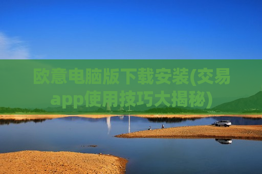 欧意电脑版下载安装(交易app使用技巧大揭秘)-第1张图片-币圈网 欧意电脑版下载安装(交易app使用技巧大揭秘)-第1张图片-币圈网