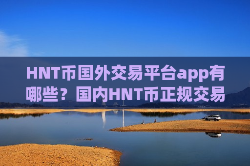 HNT币国外交易平台app有哪些?国内HNT币正规交易所app下载app-第1张图片-币圈网 HNT币国外交易平台app有哪些?国内HNT币正规交易所app下载app-第1张图片-币圈网