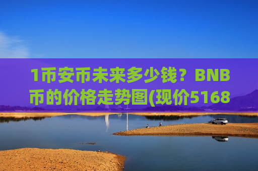 1币安币未来多少钱?BNB币的价格走势图(现价5168.24元)-第1张图片-币圈网 1币安币未来多少钱?BNB币的价格走势图(现价5168.24元)-第1张图片-币圈网