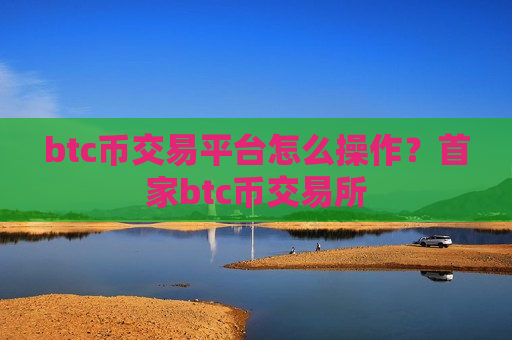 btc币交易平台怎么操作?首家btc币交易所-第1张图片-币圈网 btc币交易平台怎么操作?首家btc币交易所-第1张图片-币圈网