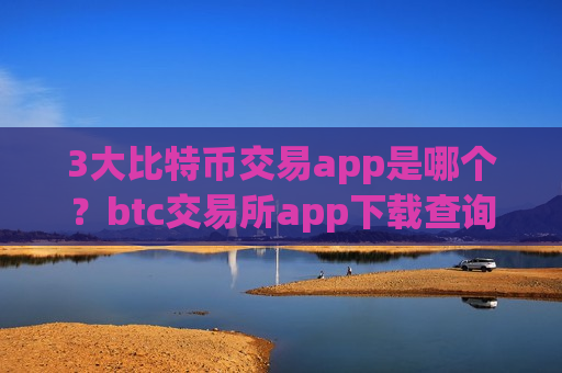 3大比特币交易app是哪个?btc交易所app下载查询网-第1张图片-币圈网 3大比特币交易app是哪个?btc交易所app下载查询网-第1张图片-币圈网