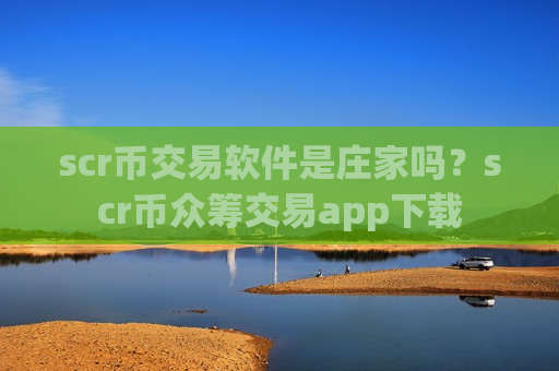 scr币交易软件是庄家吗?scr币众筹交易app下载-第1张图片-币圈网 scr币交易软件是庄家吗?scr币众筹交易app下载-第1张图片-币圈网