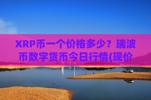 XRP币一个价格多少?瑞波币数字货币今日行情(现价17.1543元)-第1张图片-币圈网 XRP币一个价格多少?瑞波币数字货币今日行情(现价17.1543元)-第1张图片-币圈网
