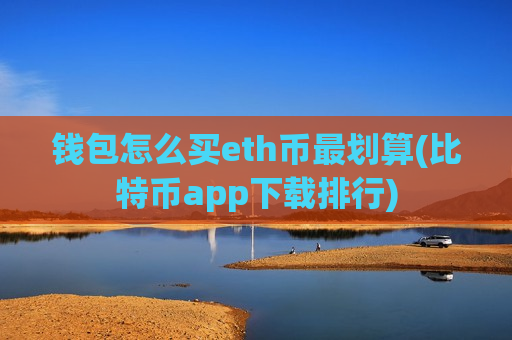 钱包怎么买eth币最划算(比特币app下载排行)-第1张图片-币圈网 钱包怎么买eth币最划算(比特币app下载排行)-第1张图片-币圈网