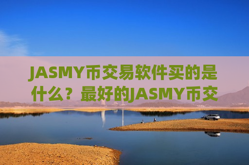 JASMY币交易软件买的是什么?最好的JASMY币交易平台app-第1张图片-币圈网 JASMY币交易软件买的是什么?最好的JASMY币交易平台app-第1张图片-币圈网