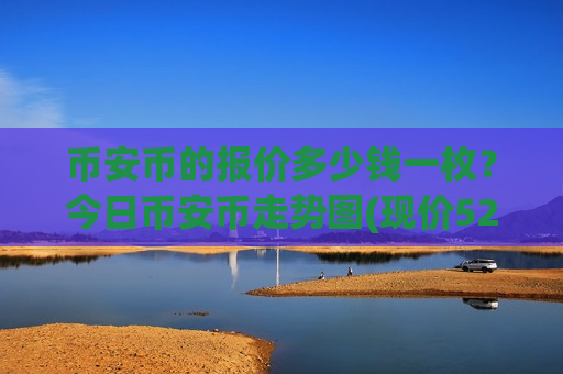 币安币的报价多少钱一枚?今日币安币走势图(现价5252.45元)-第1张图片-币圈网 币安币的报价多少钱一枚?今日币安币走势图(现价5252.45元)-第1张图片-币圈网