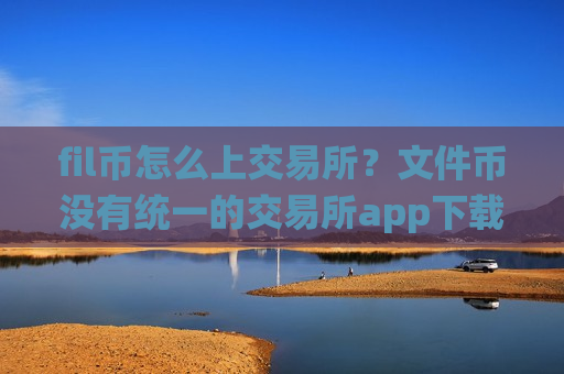 fil币怎么上交易所?文件币没有统一的交易所app下载-第1张图片-币圈网 fil币怎么上交易所?文件币没有统一的交易所app下载-第1张图片-币圈网