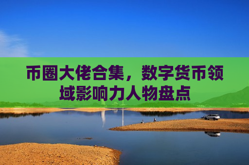 币圈大佬合集，数字货币领域影响力人物盘点-第1张图片-币圈网