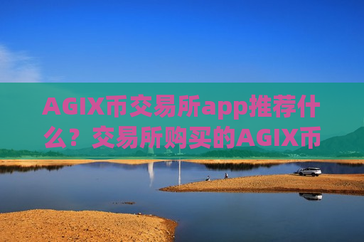 AGIX币交易所app推荐什么？交易所购买的AGIX币私钥