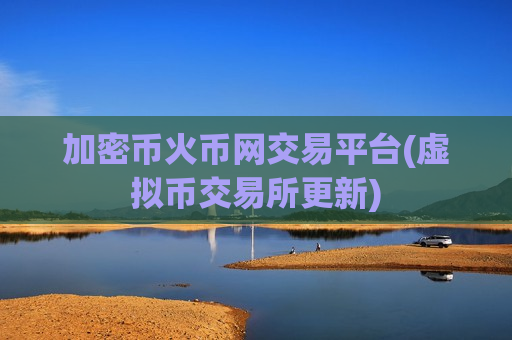 加密币火币网交易平台(虚拟币交易所更新)-第1张图片-币圈网 加密币火币网交易平台(虚拟币交易所更新)-第1张图片-币圈网