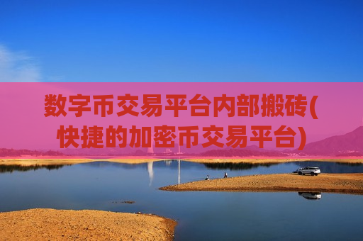 数字币交易平台内部搬砖(快捷的加密币交易平台)-第1张图片-币圈网 数字币交易平台内部搬砖(快捷的加密币交易平台)-第1张图片-币圈网
