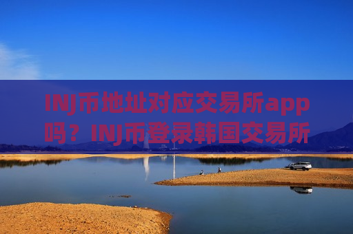 INJ币地址对应交易所app吗?INJ币登录韩国交易所-第1张图片-币圈网 INJ币地址对应交易所app吗?INJ币登录韩国交易所-第1张图片-币圈网