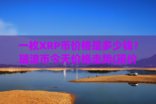 一枚XRP币价格是多少钱?瑞波币今天价格走势(现价17.1107元)-第1张图片-币圈网 一枚XRP币价格是多少钱?瑞波币今天价格走势(现价17.1107元)-第1张图片-币圈网