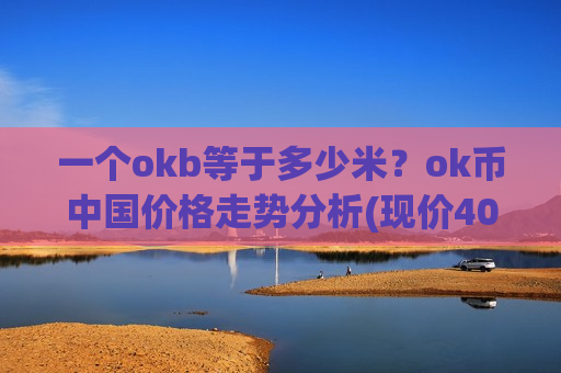 一个okb等于多少米？ok币中国价格走势分析(现价400.393元)-第1张图片-币圈网
