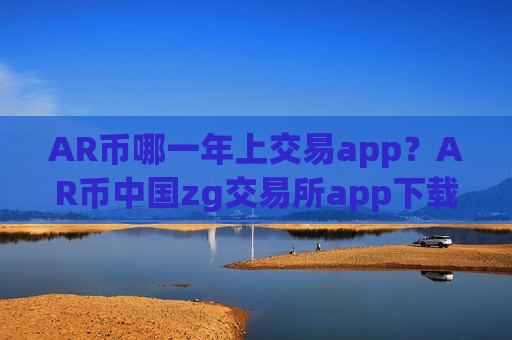 AR币哪一年上交易app?AR币中国zg交易所app下载-第1张图片-币圈网 AR币哪一年上交易app?AR币中国zg交易所app下载-第1张图片-币圈网