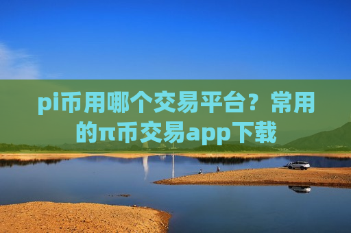 pi币用哪个交易平台?常用的π币交易app下载-第1张图片-币圈网 pi币用哪个交易平台?常用的π币交易app下载-第1张图片-币圈网