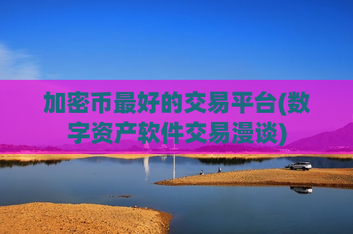 加密币最好的交易平台(数字资产软件交易漫谈)-第1张图片-币圈网 加密币最好的交易平台(数字资产软件交易漫谈)-第1张图片-币圈网