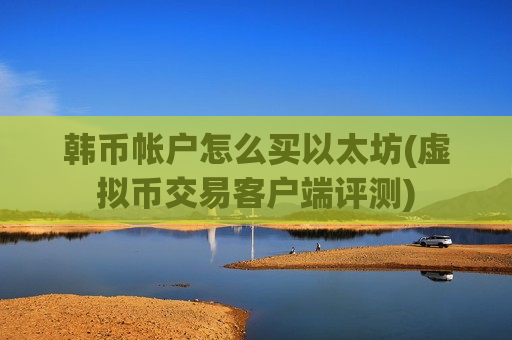 韩币帐户怎么买以太坊(虚拟币交易客户端评测)-第1张图片-币圈网