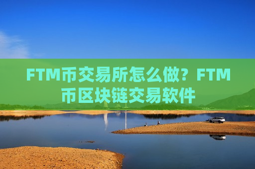 FTM币交易所怎么做?FTM币区块链交易软件-第1张图片-币圈网 FTM币交易所怎么做?FTM币区块链交易软件-第1张图片-币圈网