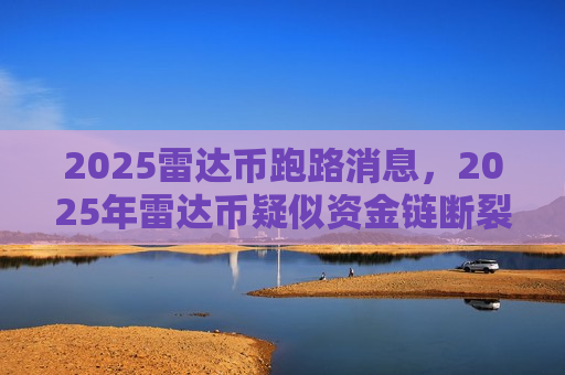 2025雷达币跑路消息,2025年雷达币疑似资金链断裂-第1张图片-币圈网 2025雷达币跑路消息,2025年雷达币疑似资金链断裂-第1张图片-币圈网