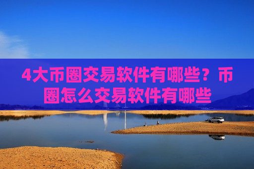 4大币圈交易软件有哪些?币圈怎么交易软件有哪些-第1张图片-币圈网 4大币圈交易软件有哪些?币圈怎么交易软件有哪些-第1张图片-币圈网