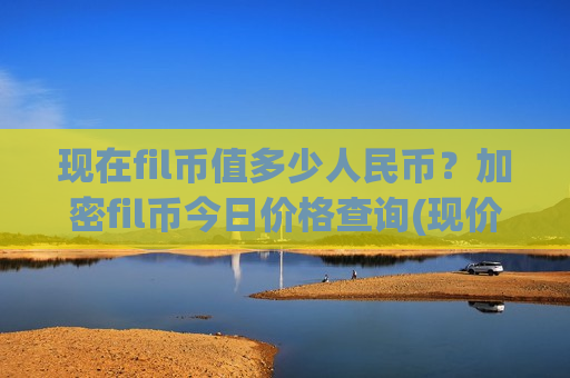 现在fil币值多少人民币?加密fil币今日价格查询(现价48.9853元)-第1张图片-币圈网 现在fil币值多少人民币?加密fil币今日价格查询(现价48.9853元)-第1张图片-币圈网