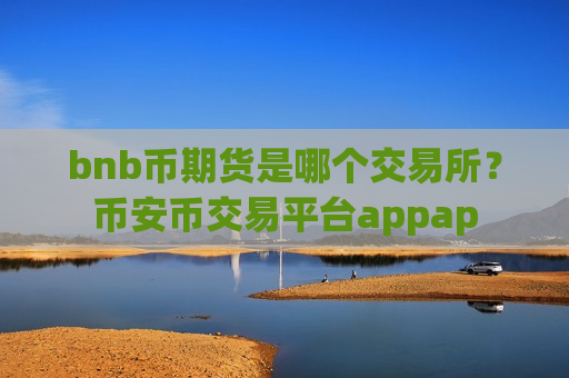 bnb币期货是哪个交易所?币安币交易平台appap-第1张图片-币圈网 bnb币期货是哪个交易所?币安币交易平台appap-第1张图片-币圈网