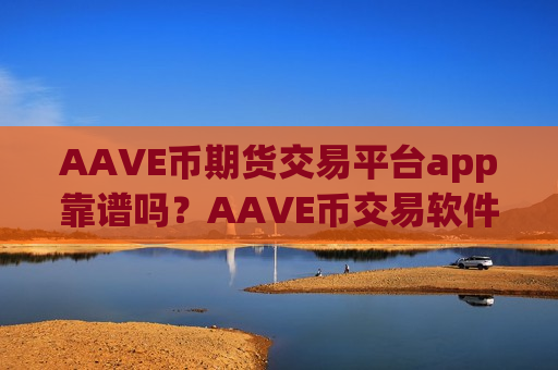 AAVE币期货交易平台app靠谱吗？AAVE币交易软件下载软件-第1张图片-币圈网