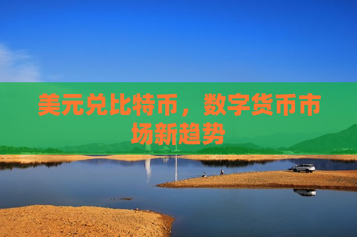 美元兑比特币,数字货币市场新趋势-第1张图片-币圈网 美元兑比特币,数字货币市场新趋势-第1张图片-币圈网