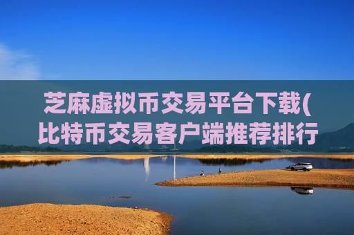 芝麻虚拟币交易平台下载(比特币交易客户端推荐排行)-第1张图片-币圈网 芝麻虚拟币交易平台下载(比特币交易客户端推荐排行)-第1张图片-币圈网