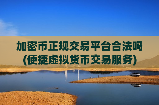 加密币正规交易平台合法吗(便捷虚拟货币交易服务)-第1张图片-币圈网 加密币正规交易平台合法吗(便捷虚拟货币交易服务)-第1张图片-币圈网