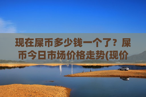 现在屎币多少钱一个了?屎币今日市场价格走势(现价0.0001767元)-第1张图片-币圈网 现在屎币多少钱一个了?屎币今日市场价格走势(现价0.0001767元)-第1张图片-币圈网