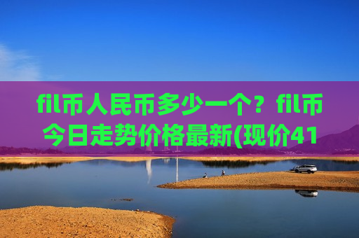 fil币人民币多少一个?fil币今日走势价格最新(现价41.1686元)-第1张图片-币圈网 fil币人民币多少一个?fil币今日走势价格最新(现价41.1686元)-第1张图片-币圈网