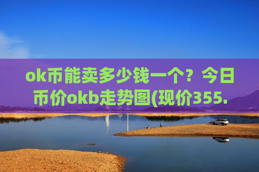 ok币能卖多少钱一个?今日币价okb走势图(现价355.482元)-第1张图片-币圈网 ok币能卖多少钱一个?今日币价okb走势图(现价355.482元)-第1张图片-币圈网