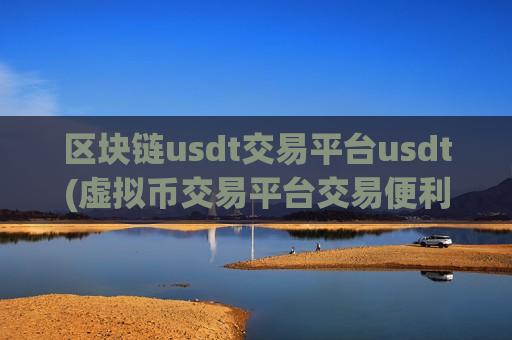 区块链usdt交易平台usdt(虚拟币交易平台交易便利)-第1张图片-币圈网 区块链usdt交易平台usdt(虚拟币交易平台交易便利)-第1张图片-币圈网