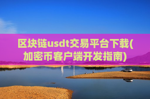 区块链usdt交易平台下载(加密币客户端开发指南)-第1张图片-币圈网 区块链usdt交易平台下载(加密币客户端开发指南)-第1张图片-币圈网