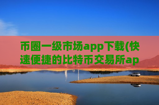 币圈一级市场app下载(快速便捷的比特币交易所app)-第1张图片-币圈网 币圈一级市场app下载(快速便捷的比特币交易所app)-第1张图片-币圈网
